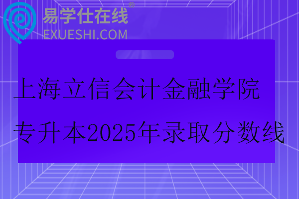 上海立信会计金融学院专升本2025年录取分数线
