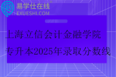 上海立信会计金融学院专升本2025年录取分数线