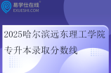2025哈尔滨远东理工学院专升本录取分数线