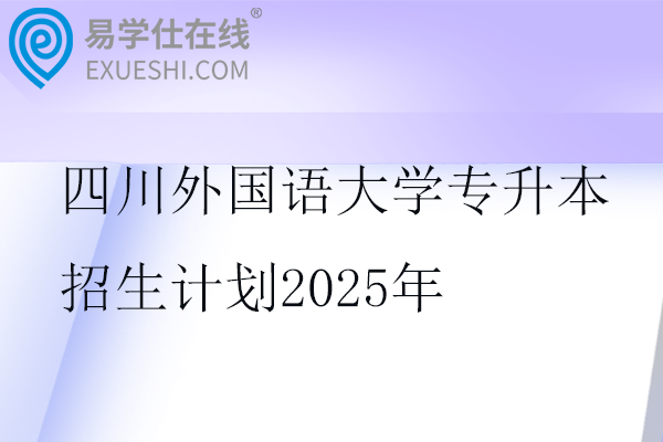 四川外国语大学专升本招生计划2025年