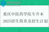 重庆中医药学院专升本2025招生简章及招生计划