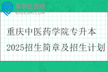 重庆中医药学院专升本2025招生简章及招生计划