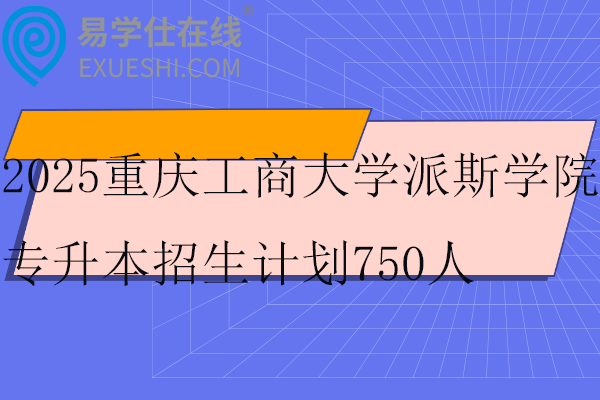 2025重庆工商大学派斯学院专升本招生计划