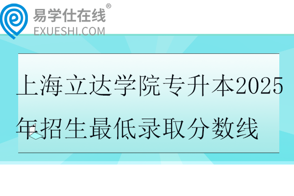上海立达学院专升本2025年招生最低录取分数线
