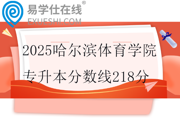 2025哈尔滨体育学院专升本分数线218分
