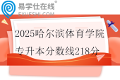 2025哈尔滨体育学院专升本分数线218分