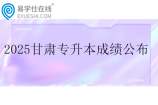 2025甘肃专升本成绩公布时间5月9日-10日