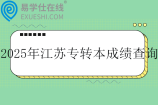 2025年江苏专转本成绩查询时间4月25日