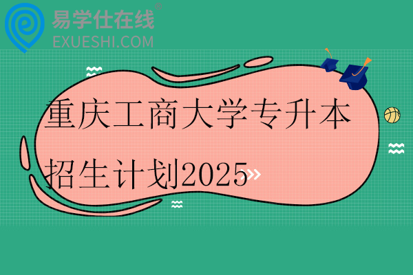 重庆工商大学专升本招生计划2025