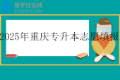 2025年重庆专升本志愿填报时间5月7日—8日