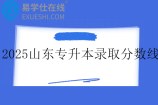 2025山东专升本录取分数线一览表