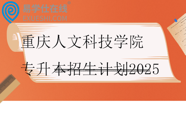 重庆人文科技学院专升本招生计划2025