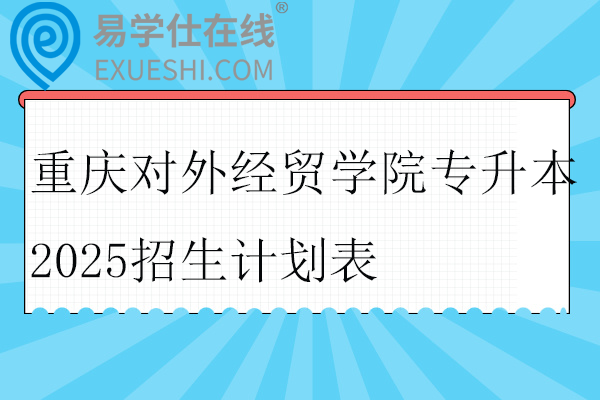 重庆对外经贸学院专升本2025招生计划
