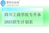 四川工商学院专升本2025招生计划表