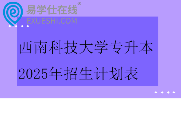 西南科技大学专升本2025年招生计划