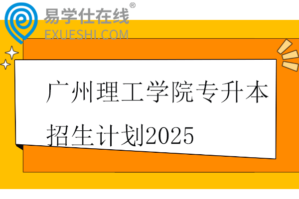 广州理工学院专升本招生计划2025