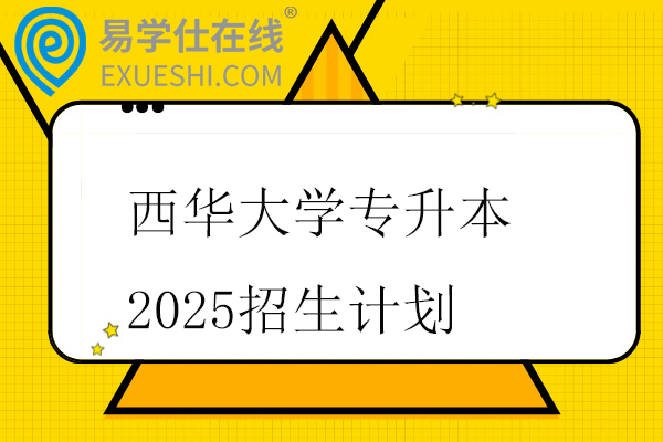 西华大学专升本2025招生计划