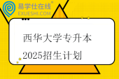 西华大学专升本2025招生计划321人