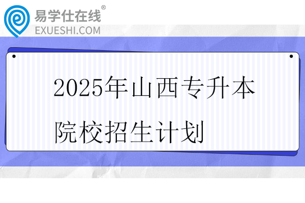 2025年山西专升本院校招生计划