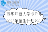 西华师范大学专升本2025年招生计划798人