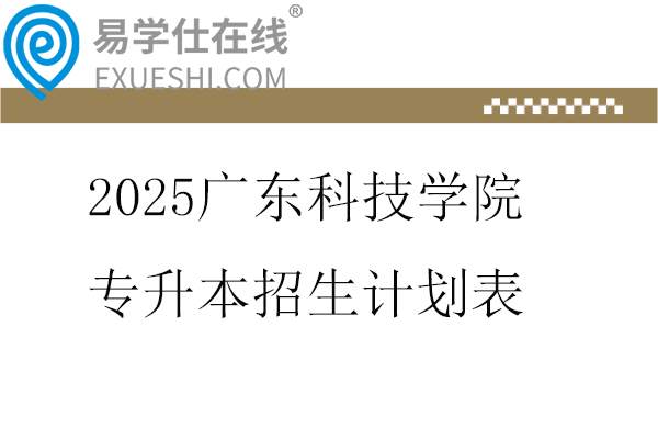 2025广东科技学院专升本招生计划表