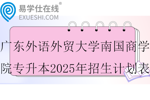 广东外语外贸大学南国商学院专升本2025年招生计划表
