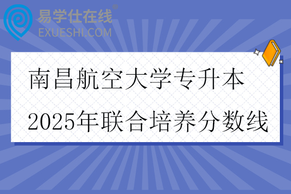 南昌航空大学专升本2025年联合培养分数线