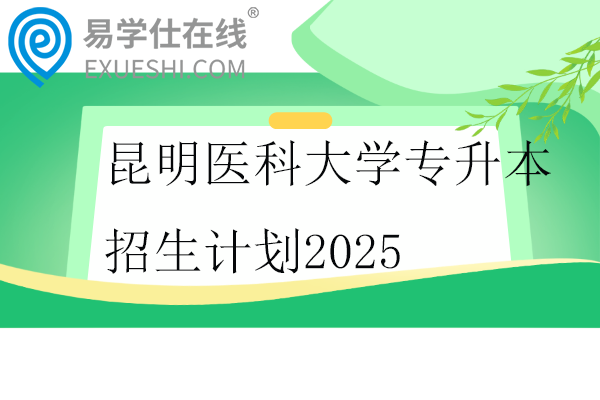 昆明医科大学专升本招生计划2025