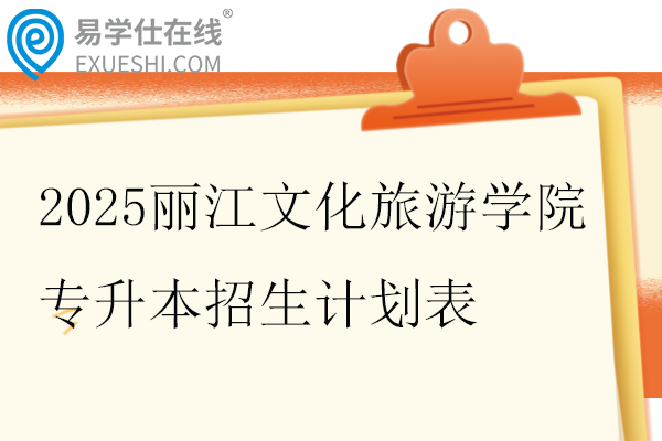 2025丽江文化旅游学院专升本招生计划
