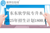 广东东软学院专升本2025年招生计划1800人