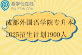 成都外国语学院专升本2025招生计划1900人