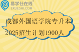 成都外国语学院专升本2025招生计划1900人
