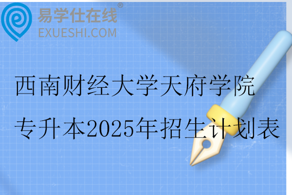 西南财经大学天府学院专升本2025年招生计划