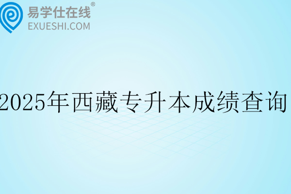 2025年西藏专升本成绩查询时间