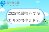 2025太原师范学院专升本招生计划200人