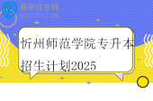忻州师范学院专升本招生计划2025