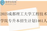 2025成都理工大学工程技术学院专升本招生计划1461人