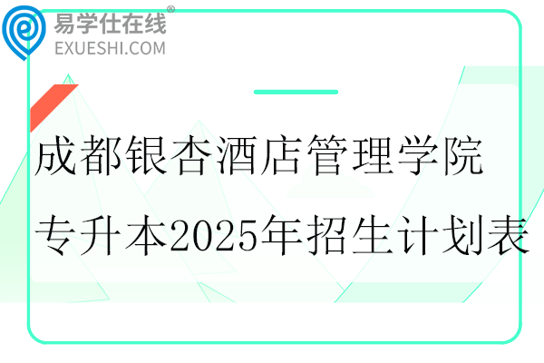 成都银杏酒店管理学院专升本2025年招生计划表