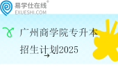 广州商学院专升本招生计划2025