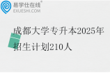 成都大学专升本2025年招生计划210人