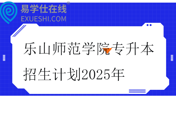 乐山师范学院专升本招生计划2025年