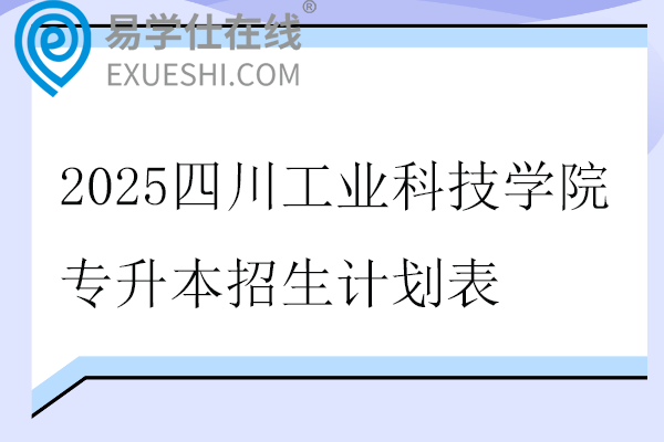 2025四川工业科技学院专升本招生计划表