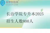 长治学院专升本2025招生人数800人