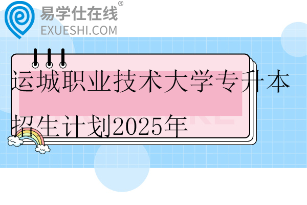 运城职业技术大学专升本招生计划2025年