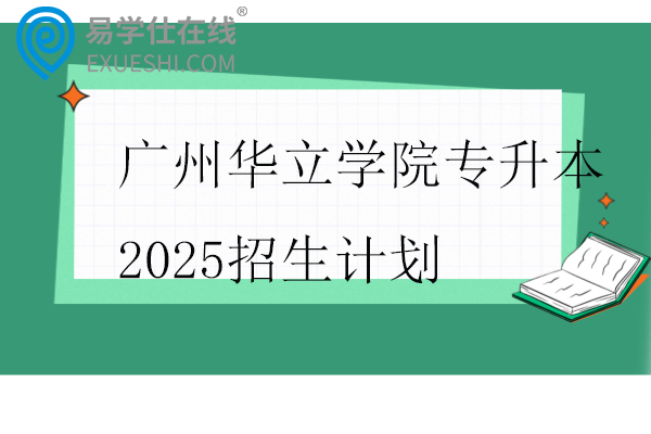 广州华立学院专升本2025招生计划