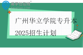 广州华立学院专升本2025招生计划