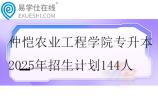 仲恺农业工程学院专升本2025年招生计划144人