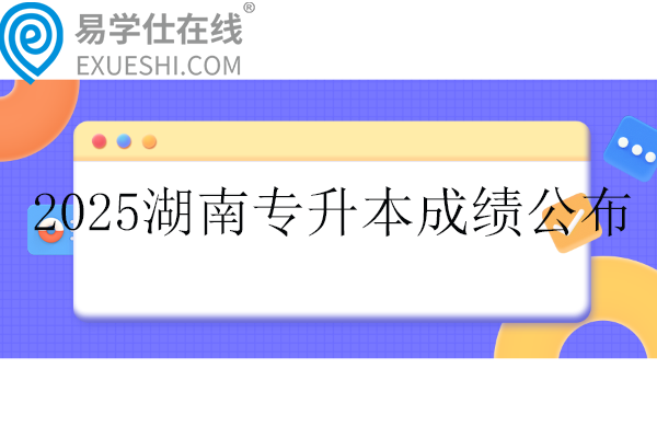 2025湖南专升本成绩公布时间