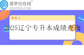 2025辽宁专升本成绩查询时间5月9日-30日