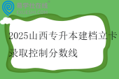 2025山西专升本建档立卡录取控制分数线公布